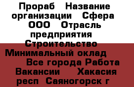 Прораб › Название организации ­ Сфера, ООО › Отрасль предприятия ­ Строительство › Минимальный оклад ­ 50 000 - Все города Работа » Вакансии   . Хакасия респ.,Саяногорск г.